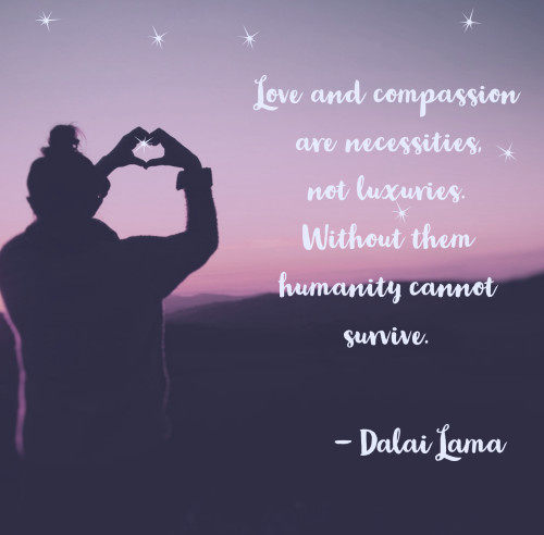 Love and compassion are necessities..