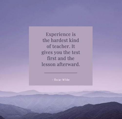 Experience is the hardest kind of teacher
