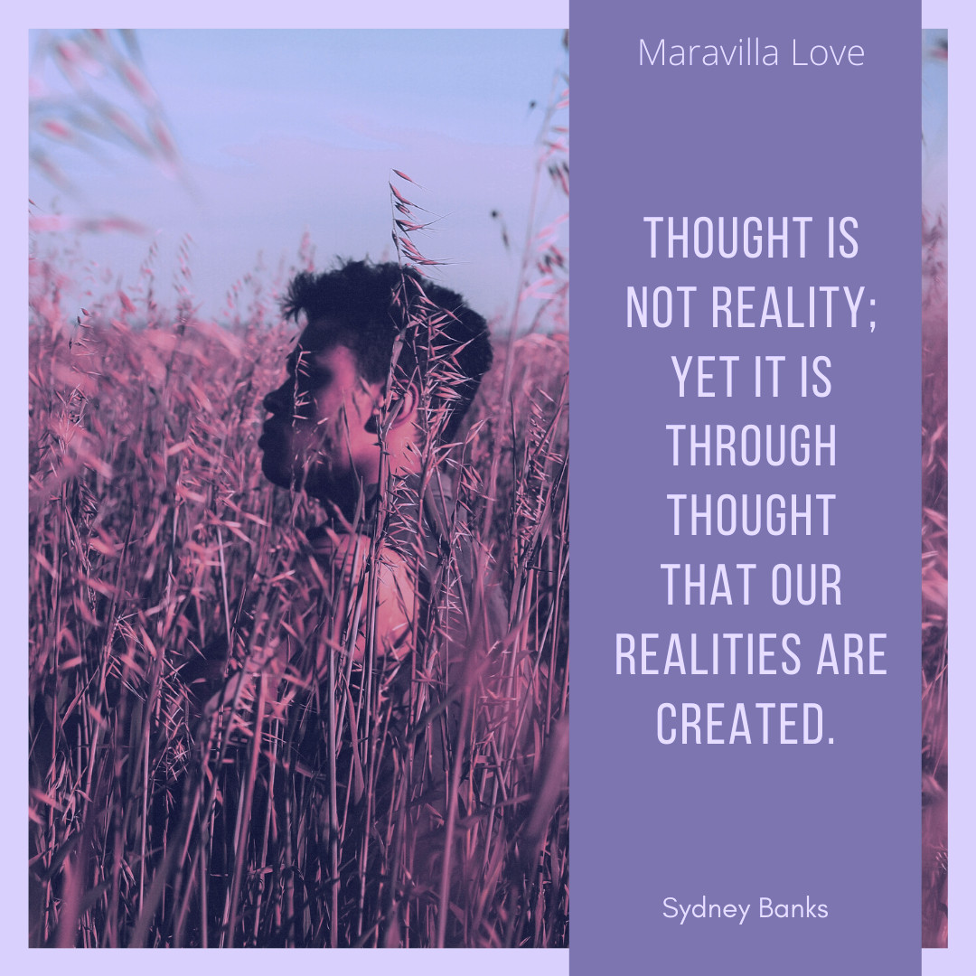 Thought is not reality; yet it is through Thought that our realities are created